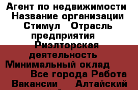 Агент по недвижимости › Название организации ­ Стимул › Отрасль предприятия ­ Риэлторская деятельность › Минимальный оклад ­ 120 000 - Все города Работа » Вакансии   . Алтайский край,Алейск г.